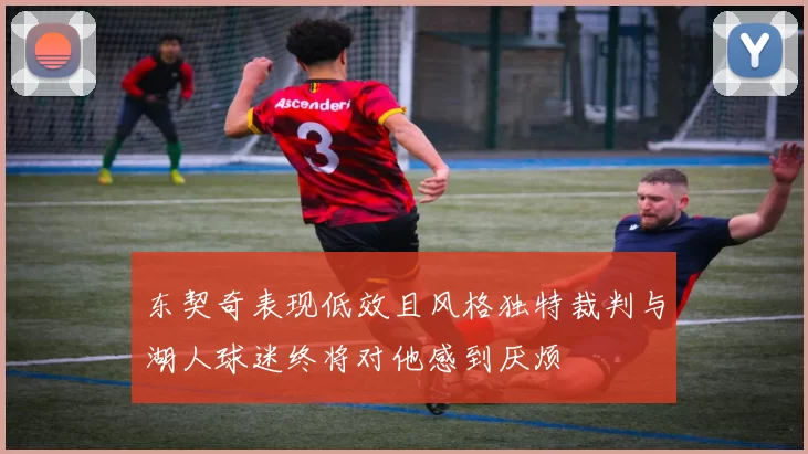 东契奇表现低效且风格独特裁判与湖人球迷终将对他感到厌烦