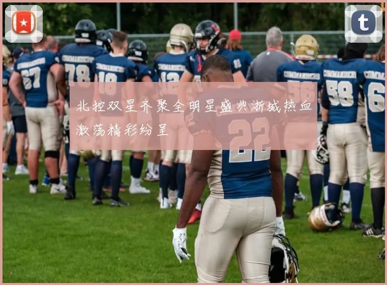 北控双星齐聚全明星盛典浙城热血激荡精彩纷呈