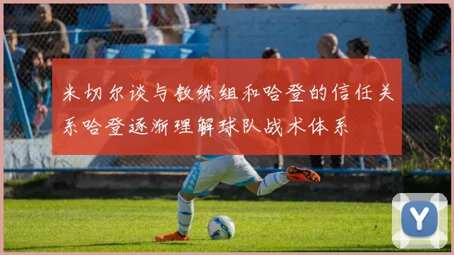 米切尔谈与教练组和哈登的信任关系哈登逐渐理解球队战术体系
