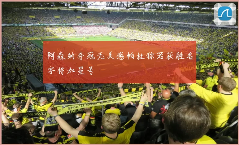 阿森纳夺冠无美感帕杜称若获胜名字将加星号