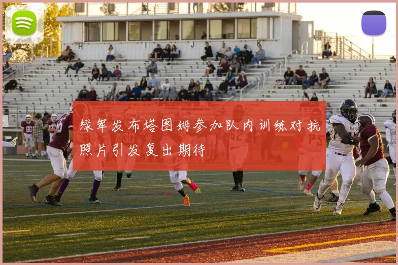 绿军发布塔图姆参加队内训练对抗照片引发复出期待