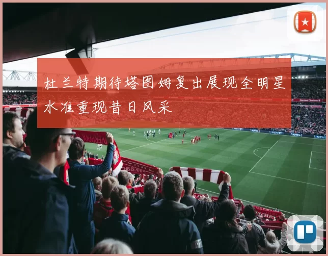 杜兰特期待塔图姆复出展现全明星水准重现昔日风采