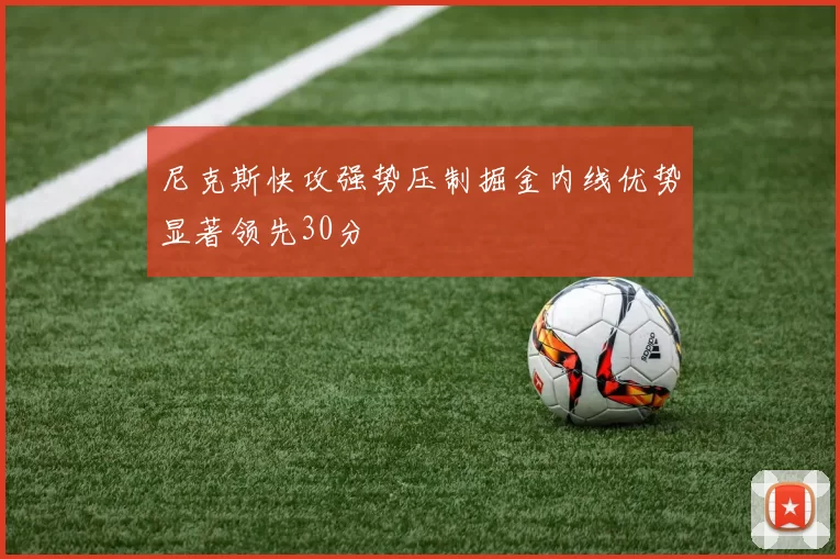 尼克斯快攻强势压制掘金内线优势显著领先30分
