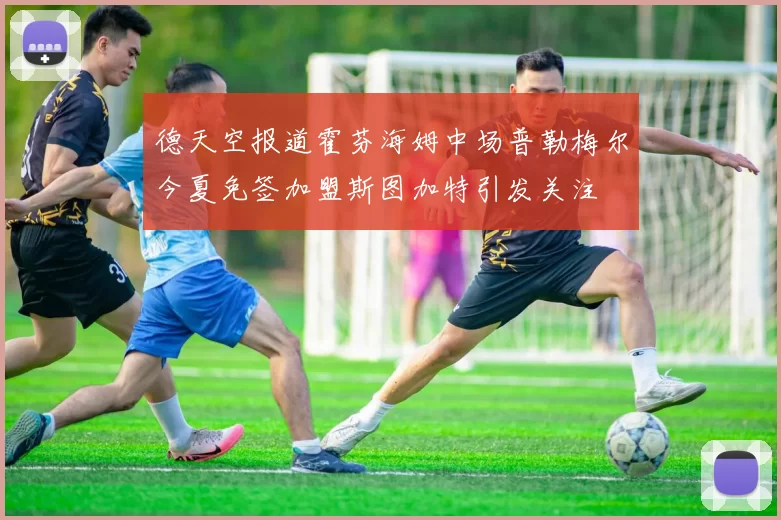 德天空报道霍芬海姆中场普勒梅尔今夏免签加盟斯图加特引发关注