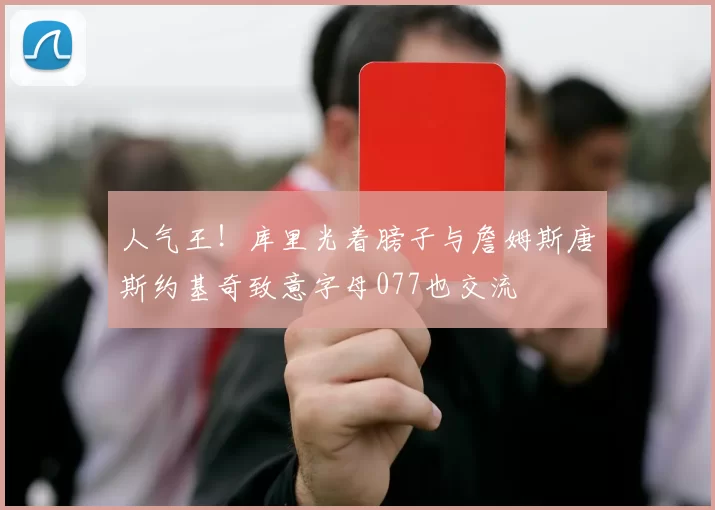 人气王！库里光着膀子与詹姆斯唐斯约基奇致意字母077也交流