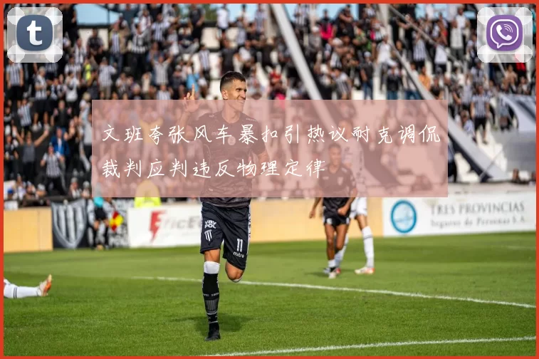 文班夸张风车暴扣引热议耐克调侃裁判应判违反物理定律