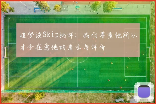 追梦谈Skip批评：我们尊重他所以才会在意他的看法与评价