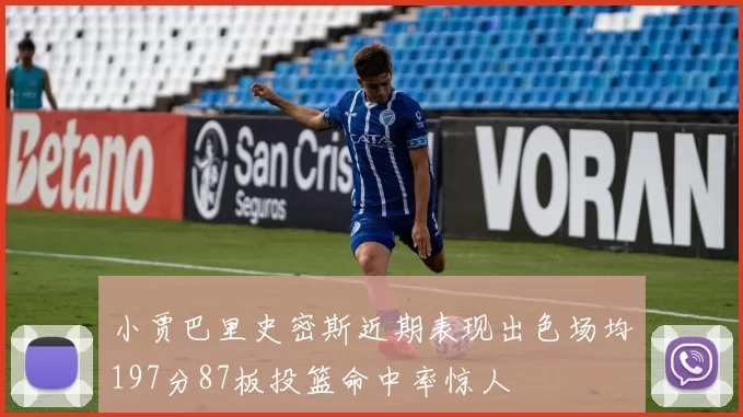 小贾巴里史密斯近期表现出色场均197分87板投篮命中率惊人