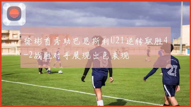 徐彬首秀助巴恩斯利U21逆转取胜4-2战胜对手展现出色表现
