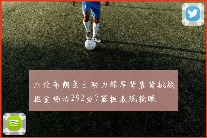 杰伦布朗复出助力绿军背靠背挑战掘金场均292分7篮板表现抢眼