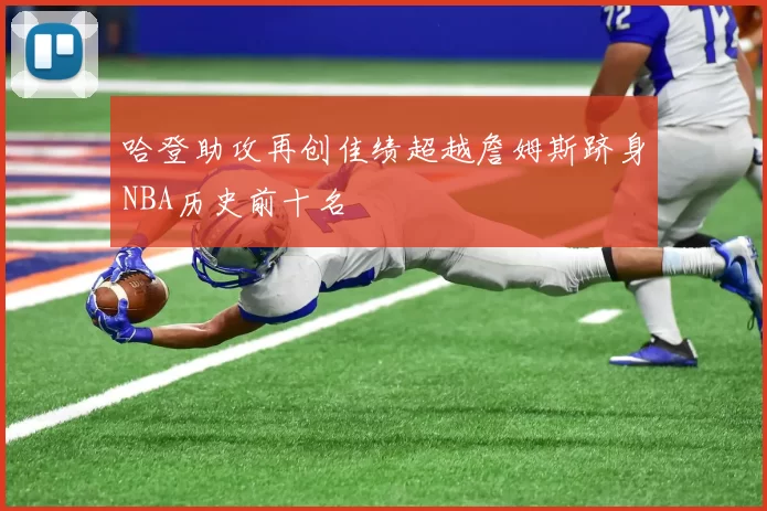 哈登助攻再创佳绩超越詹姆斯跻身NBA历史前十名